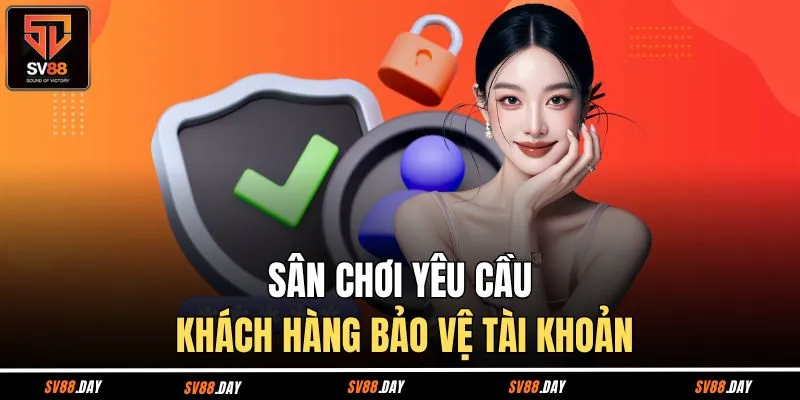 Sân chơi yêu cầu khách hàng bảo vệ tài khoản